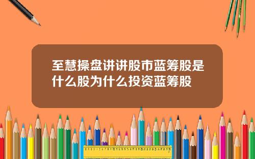 至慧操盘讲讲股市蓝筹股是什么股为什么投资蓝筹股