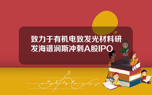 致力于有机电致发光材料研发海谱润斯冲刺A股IPO