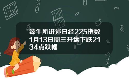 臻牛所讲述日经225指数1月13日周三开盘下跌2134点跌幅