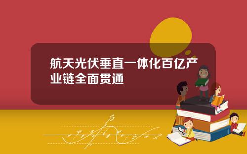 航天光伏垂直一体化百亿产业链全面贯通