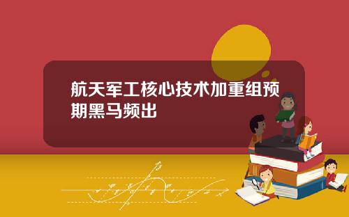 航天军工核心技术加重组预期黑马频出