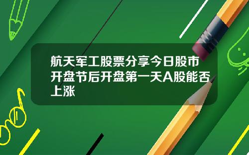 航天军工股票分享今日股市开盘节后开盘第一天A股能否上涨