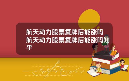航天动力股票复牌后能涨吗航天动力股票复牌后能涨吗知乎