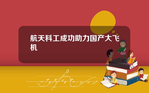航天科工成功助力国产大飞机