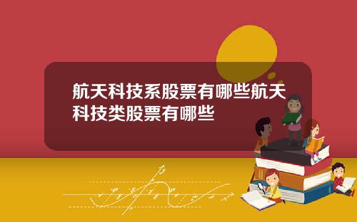 航天科技系股票有哪些航天科技类股票有哪些