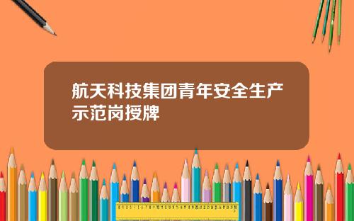 航天科技集团青年安全生产示范岗授牌