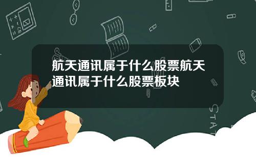 航天通讯属于什么股票航天通讯属于什么股票板块