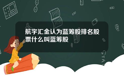 航宇汇金认为蓝筹股排名股票什么叫蓝筹股