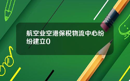 航空业空港保税物流中心纷纷建立0