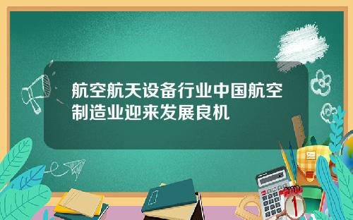 航空航天设备行业中国航空制造业迎来发展良机