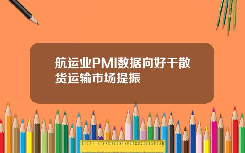 航运业PMI数据向好干散货运输市场提振