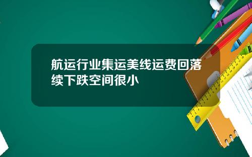 航运行业集运美线运费回落续下跌空间很小