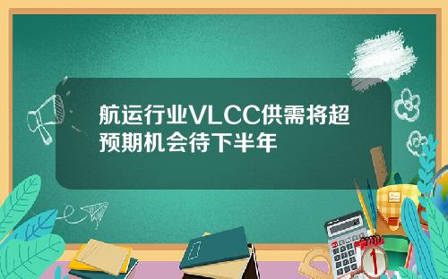 航运行业VLCC供需将超预期机会待下半年