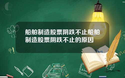 船舶制造股票阴跌不止船舶制造股票阴跌不止的原因