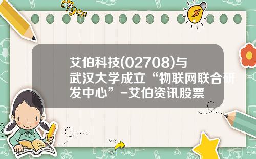 艾伯科技(02708)与武汉大学成立“物联网联合研发中心”-艾伯资讯股票