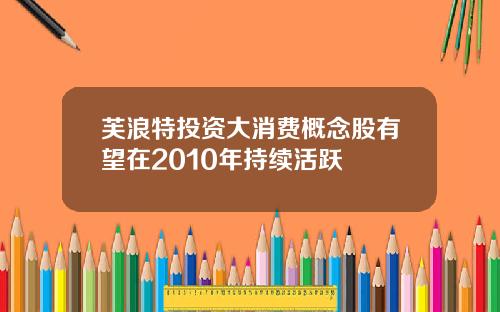 芙浪特投资大消费概念股有望在2010年持续活跃