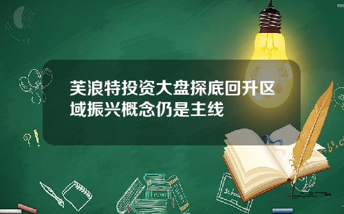 芙浪特投资大盘探底回升区域振兴概念仍是主线