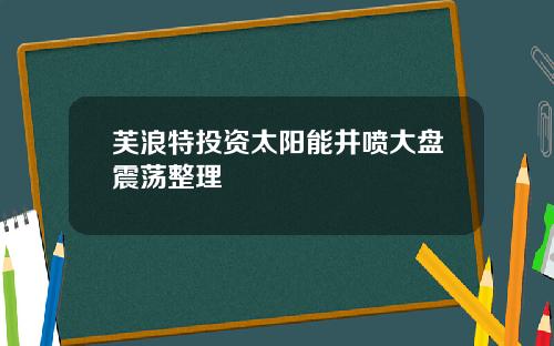 芙浪特投资太阳能井喷大盘震荡整理