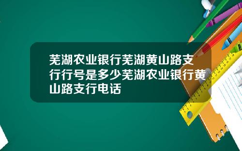 芜湖农业银行芜湖黄山路支行行号是多少芜湖农业银行黄山路支行电话
