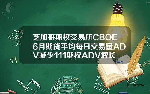 芝加哥期权交易所CBOE6月期货平均每日交易量ADV减少111期权ADV增长499