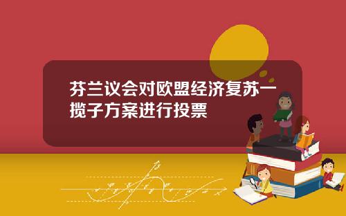 芬兰议会对欧盟经济复苏一揽子方案进行投票