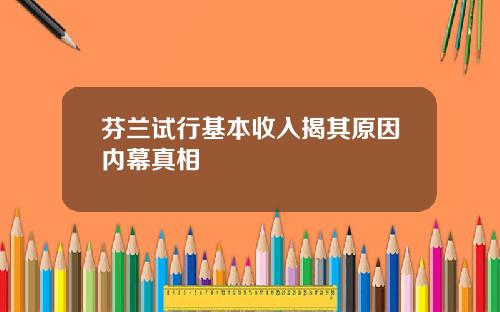 芬兰试行基本收入揭其原因内幕真相