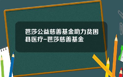 芭莎公益慈善基金助力贫困县医疗-芭莎慈善基金