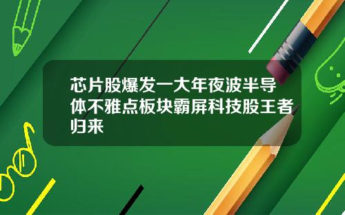 芯片股爆发一大年夜波半导体不雅点板块霸屏科技股王者归来