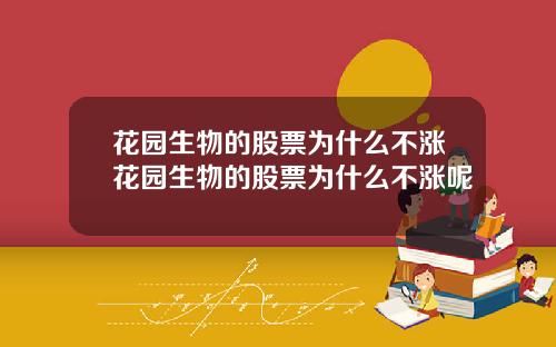 花园生物的股票为什么不涨花园生物的股票为什么不涨呢