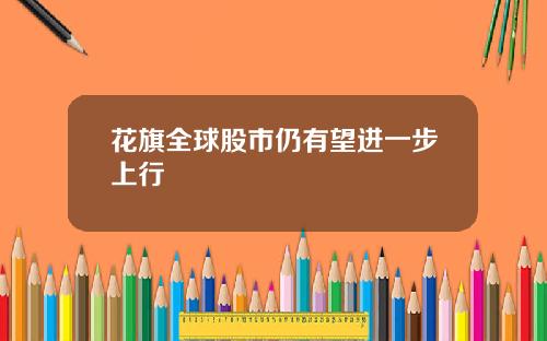 花旗全球股市仍有望进一步上行