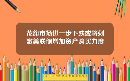 花旗市场进一步下跌或将刺激美联储增加资产购买力度