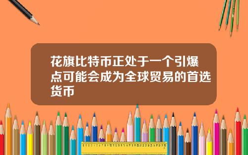 花旗比特币正处于一个引爆点可能会成为全球贸易的首选货币