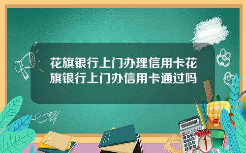花旗银行上门办理信用卡花旗银行上门办信用卡通过吗