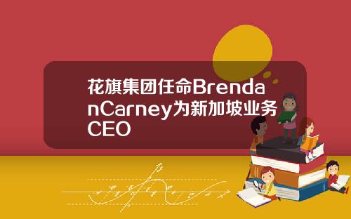 花旗集团任命BrendanCarney为新加坡业务CEO