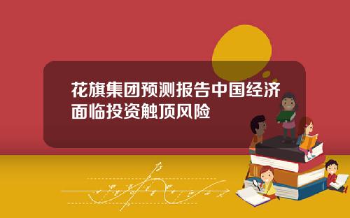 花旗集团预测报告中国经济面临投资触顶风险