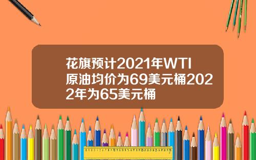 花旗预计2021年WTI原油均价为69美元桶2022年为65美元桶
