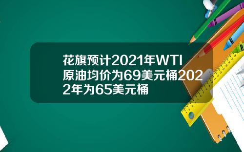 花旗预计2021年WTI原油均价为69美元桶2022年为65美元桶