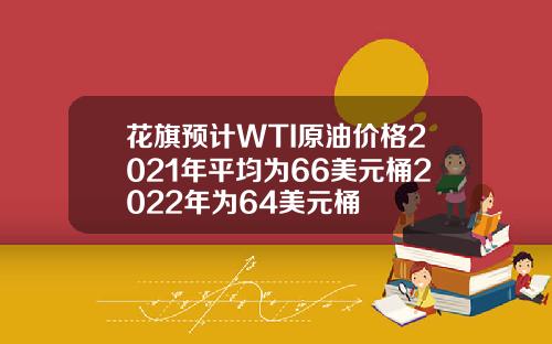 花旗预计WTI原油价格2021年平均为66美元桶2022年为64美元桶