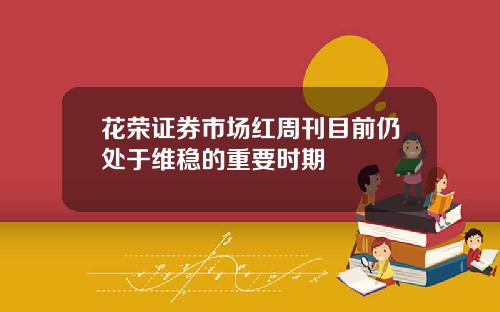 花荣证券市场红周刊目前仍处于维稳的重要时期
