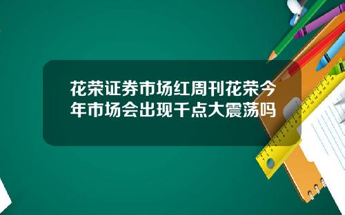 花荣证券市场红周刊花荣今年市场会出现千点大震荡吗