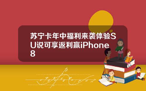 苏宁卡年中福利来袭体验SU说可享返利赢iPhone8
