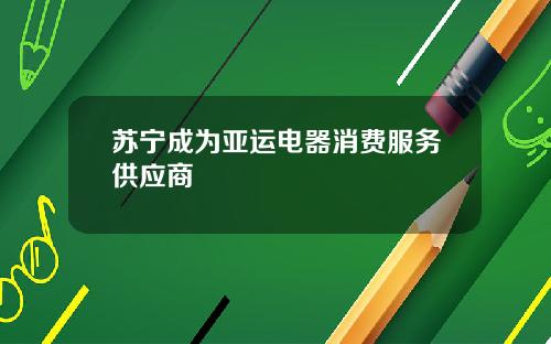 苏宁成为亚运电器消费服务供应商