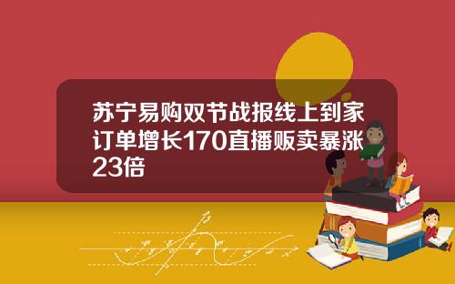 苏宁易购双节战报线上到家订单增长170直播贩卖暴涨23倍