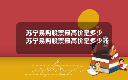 苏宁易购股票最高价是多少苏宁易购股票最高价是多少钱