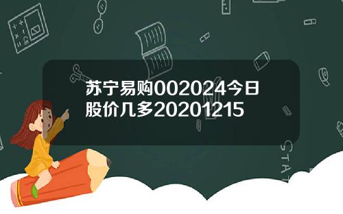 苏宁易购002024今日股价几多20201215
