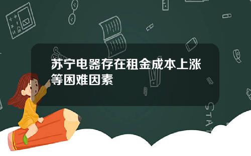 苏宁电器存在租金成本上涨等困难因素