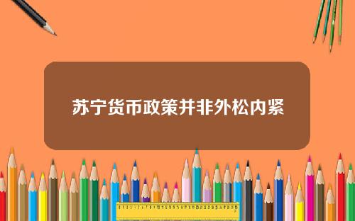 苏宁货币政策并非外松内紧