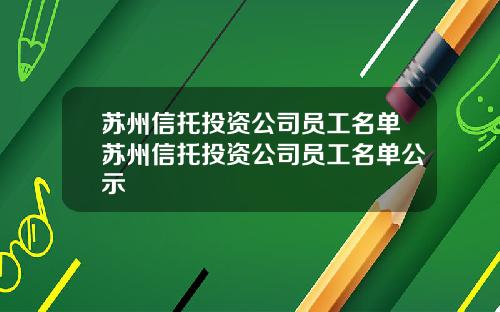 苏州信托投资公司员工名单苏州信托投资公司员工名单公示