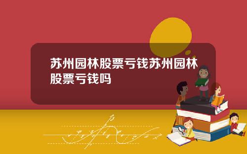苏州园林股票亏钱苏州园林股票亏钱吗