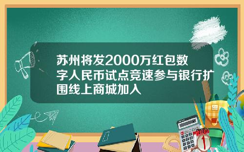 苏州将发2000万红包数字人民币试点竞速参与银行扩围线上商城加入